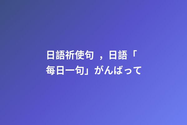 日語祈使句，日語「每日一句」がんばって